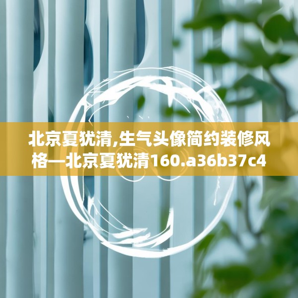 北京夏犹清,生气头像简约装修风格—北京夏犹清160.a36b37c40fgy.47dewqe
