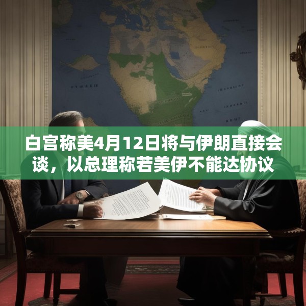 白宫称美4月12日将与伊朗直接会谈，以总理称若美伊不能达协议，将考虑军事手段