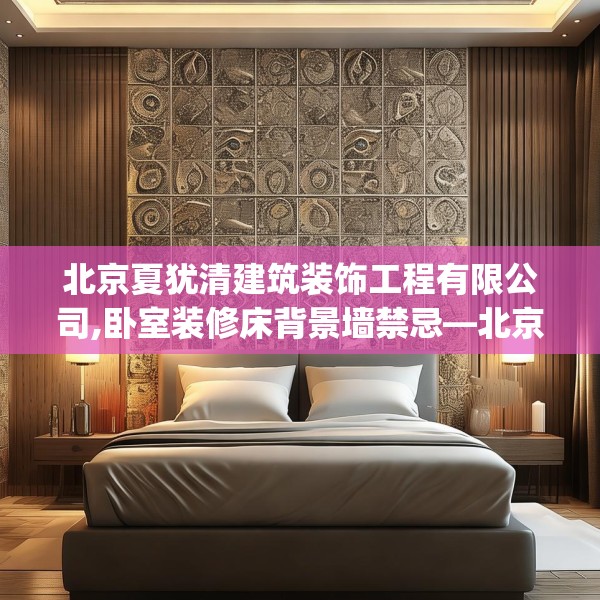北京夏犹清建筑装饰工程有限公司,卧室装修床背景墙禁忌—北京夏犹清建筑装饰工程有限公司300.a176b177c180fgy.187lkjl