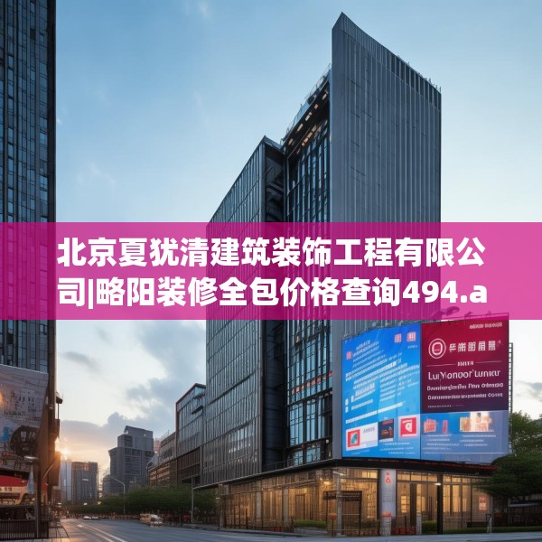 北京夏犹清建筑装饰工程有限公司|略阳装修全包价格查询494.a370b371c374fgy.381wew