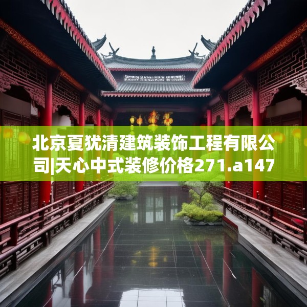 北京夏犹清建筑装饰工程有限公司|天心中式装修价格271.a147b148c151fgy.158jhhj