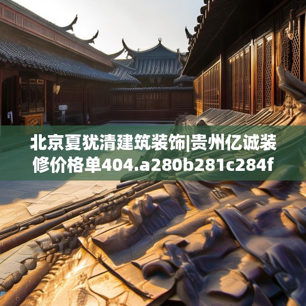 北京夏犹清建筑装饰|贵州亿诚装修价格单404.a280b281c284fgy.291wew