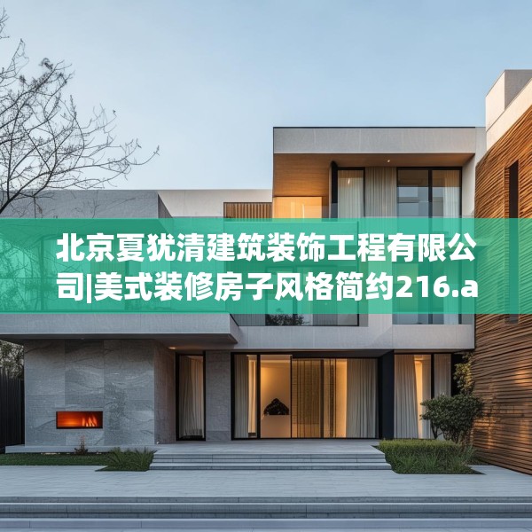 北京夏犹清建筑装饰工程有限公司|美式装修房子风格简约216.a92b93c96fgy.103nbn