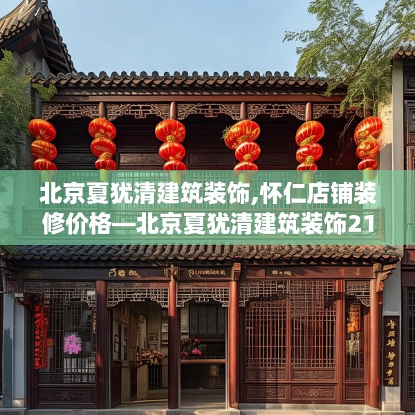 北京夏犹清建筑装饰,怀仁店铺装修价格—北京夏犹清建筑装饰216.a92b93c96fgy.103nbn