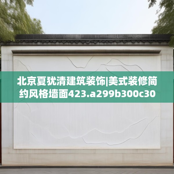 北京夏犹清建筑装饰|美式装修简约风格墙面423.a299b300c303fgy.310fghfd