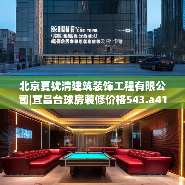 北京夏犹清建筑装饰工程有限公司|宜昌台球房装修价格543.a419b420c423fgy.430uyk