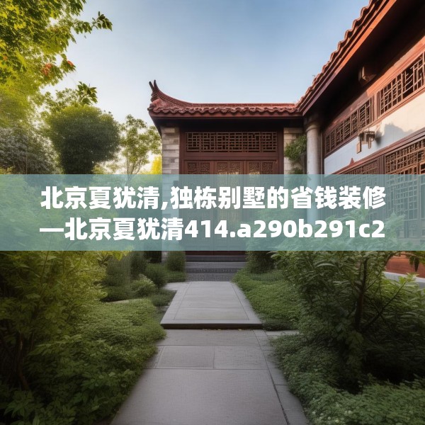 北京夏犹清,独栋别墅的省钱装修—北京夏犹清414.a290b291c294fgy.301nbn
