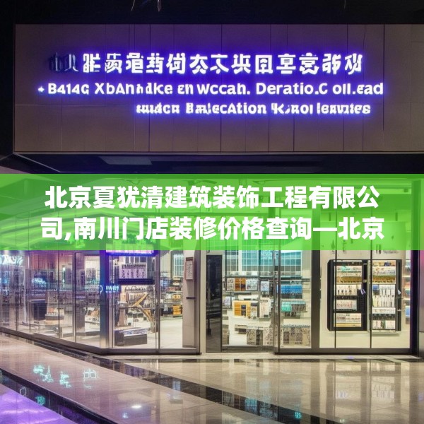 北京夏犹清建筑装饰工程有限公司,南川门店装修价格查询—北京夏犹清建筑装饰工程有限公司574.a450b451c454fgy.461dewqe