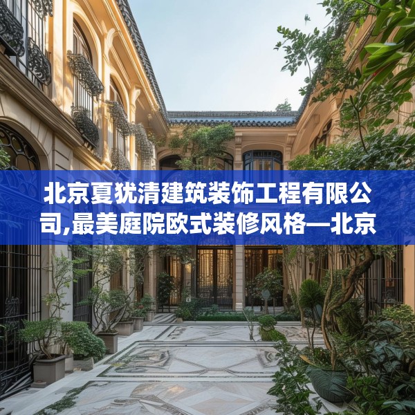 北京夏犹清建筑装饰工程有限公司,最美庭院欧式装修风格—北京夏犹清建筑装饰工程有限公司272.a148b149c152fgy.15976676