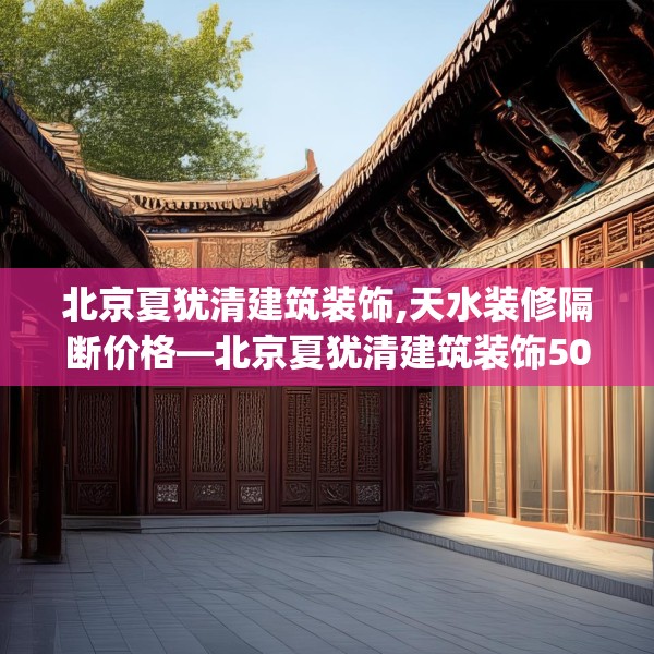 北京夏犹清建筑装饰,天水装修隔断价格—北京夏犹清建筑装饰504.a380b381c384fgy.391nbn