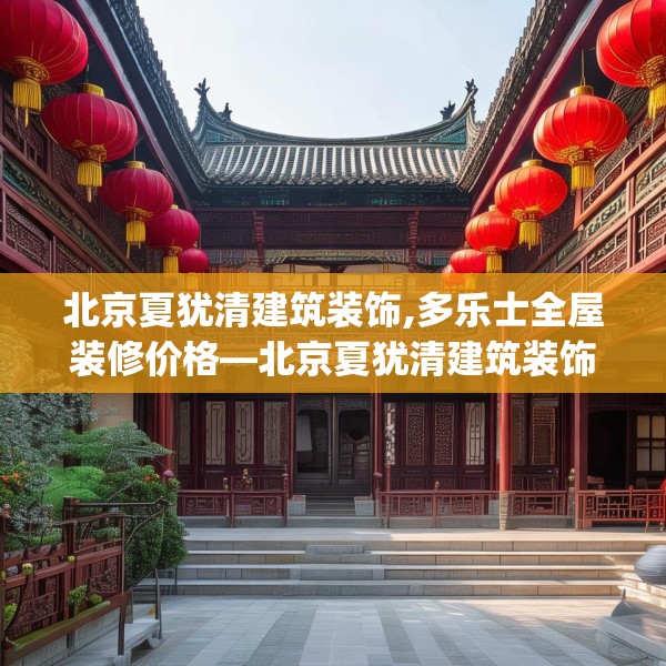 北京夏犹清建筑装饰,多乐士全屋装修价格—北京夏犹清建筑装饰331.a207b208c211fgy.218fdsfds