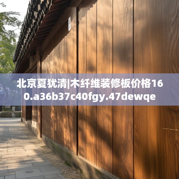 北京夏犹清|木纤维装修板价格160.a36b37c40fgy.47dewqe