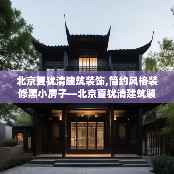 北京夏犹清建筑装饰,简约风格装修黑小房子—北京夏犹清建筑装饰430.a306b307c310fgy.317dewqe