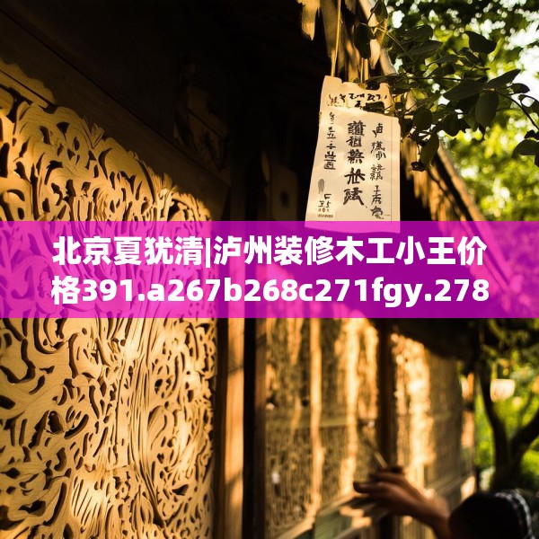 北京夏犹清|泸州装修木工小王价格391.a267b268c271fgy.278poiy