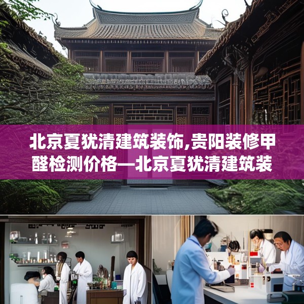 北京夏犹清建筑装饰,贵阳装修甲醛检测价格—北京夏犹清建筑装饰451.a327b328c331fgy.338jhhj