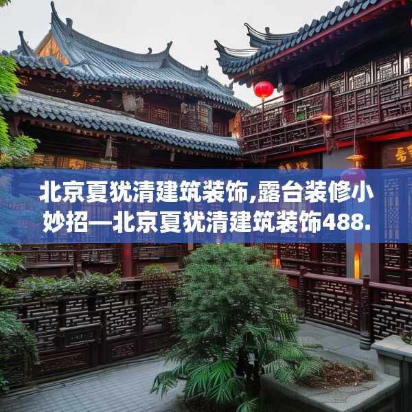 北京夏犹清建筑装饰,露台装修小妙招—北京夏犹清建筑装饰488.a364b365c368fgy.37576664