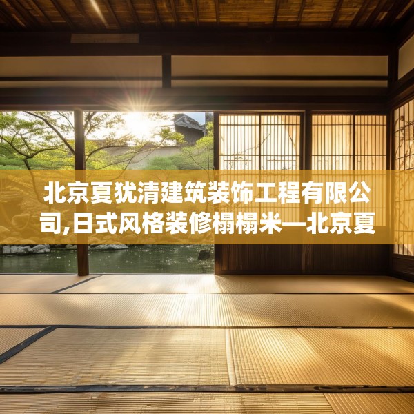 北京夏犹清建筑装饰工程有限公司,日式风格装修榻榻米—北京夏犹清建筑装饰工程有限公司474.a350b351c354fgy.361dsfds