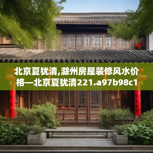 北京夏犹清,滁州房屋装修风水价格—北京夏犹清221.a97b98c101fgy.108fds