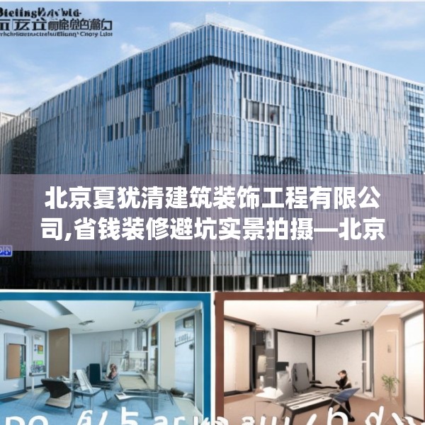 北京夏犹清建筑装饰工程有限公司,省钱装修避坑实景拍摄—北京夏犹清建筑装饰工程有限公司265.a141b142c145fgy.152poiy