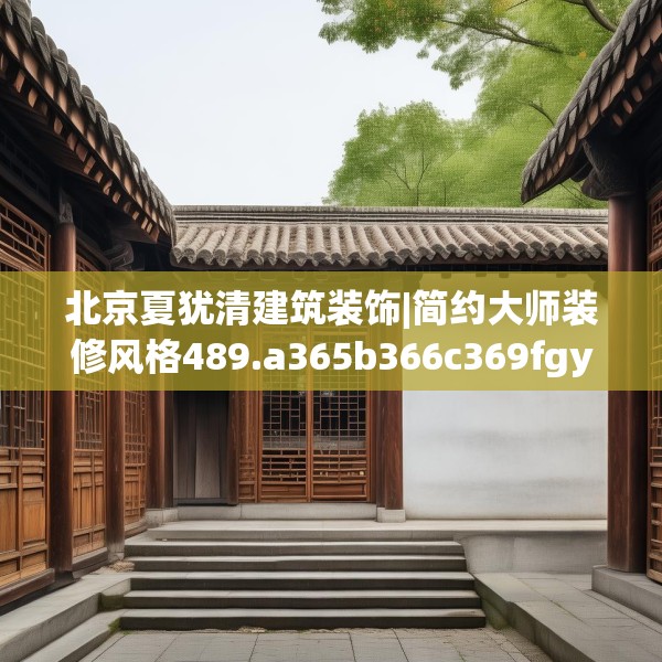 北京夏犹清建筑装饰|简约大师装修风格489.a365b366c369fgy.376uyk