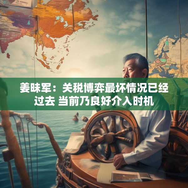 姜昧军：关税博弈最坏情况已经过去 当前乃良好介入时机