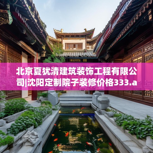 北京夏犹清建筑装饰工程有限公司|沈阳定制院子装修价格333.a209b210c213fgy.220fghfd