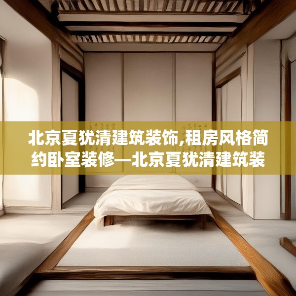 北京夏犹清建筑装饰,租房风格简约卧室装修—北京夏犹清建筑装饰405.a281b282c285fgy.292fghfd