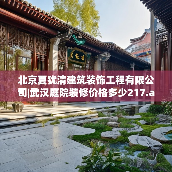 北京夏犹清建筑装饰工程有限公司|武汉庭院装修价格多少217.a93b94c97fgy.104jhhj