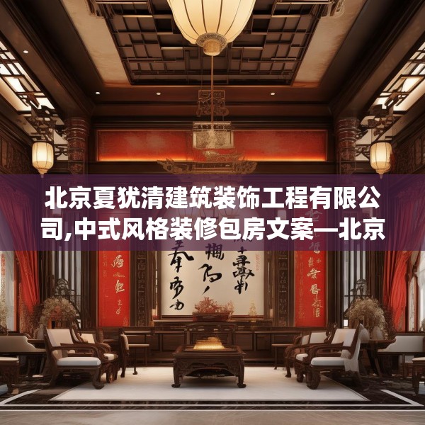 北京夏犹清建筑装饰工程有限公司,中式风格装修包房文案—北京夏犹清建筑装饰工程有限公司126.a2b3c6fgy.13nbn