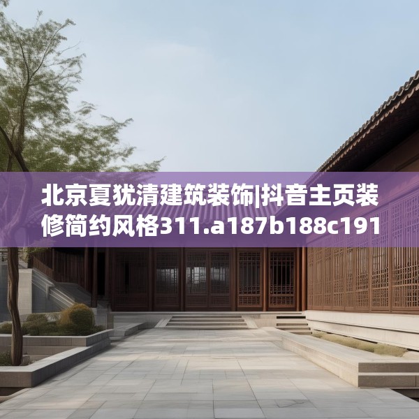 北京夏犹清建筑装饰|抖音主页装修简约风格311.a187b188c191fgy.198fds