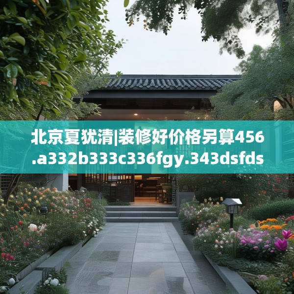 北京夏犹清|装修好价格另算456.a332b333c336fgy.343dsfds