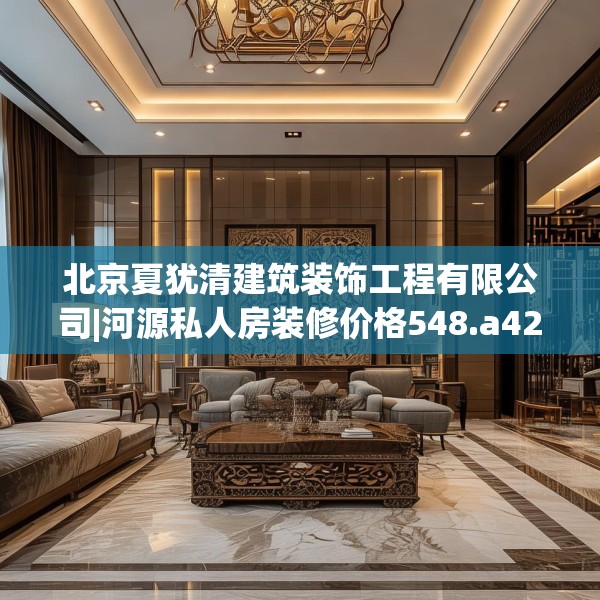 北京夏犹清建筑装饰工程有限公司|河源私人房装修价格548.a424b425c428fgy.435wew