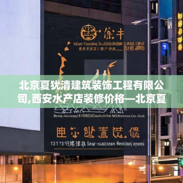 北京夏犹清建筑装饰工程有限公司,西安水产店装修价格—北京夏犹清建筑装饰工程有限公司131.a7b8c11fgy.18fds