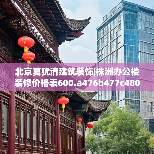 北京夏犹清建筑装饰|株洲办公楼装修价格表600.a476b477c480fgy.487dsfds
