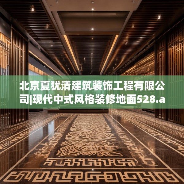 北京夏犹清建筑装饰工程有限公司|现代中式风格装修地面528.a404b405c408fgy.415dsfds
