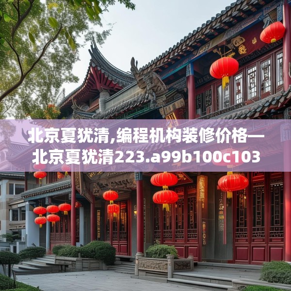 北京夏犹清,编程机构装修价格—北京夏犹清223.a99b100c103fgy.110fdsfds