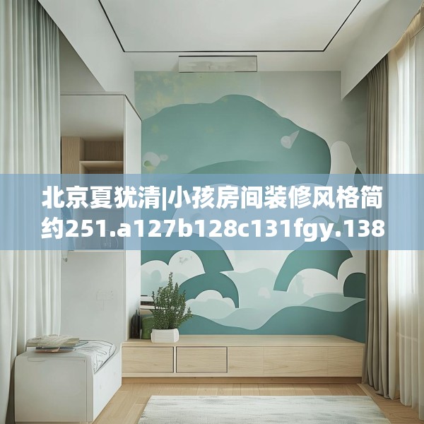 北京夏犹清|小孩房间装修风格简约251.a127b128c131fgy.138bnbn