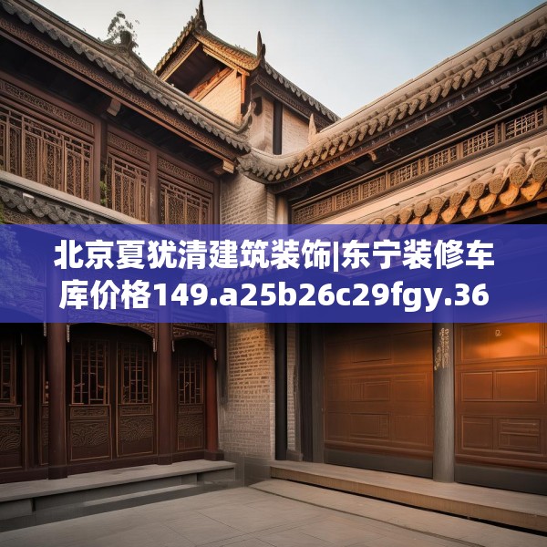 北京夏犹清建筑装饰|东宁装修车库价格149.a25b26c29fgy.36fds