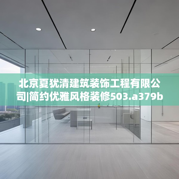 北京夏犹清建筑装饰工程有限公司|简约优雅风格装修503.a379b380c383fgy.390bnbn