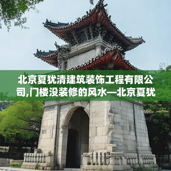北京夏犹清建筑装饰工程有限公司,门楼没装修的风水—北京夏犹清建筑装饰工程有限公司363.a239b240c243fgy.250uyk