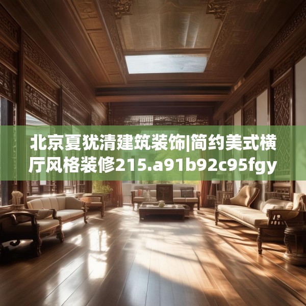 北京夏犹清建筑装饰|简约美式横厅风格装修215.a91b92c95fgy.102bnbn