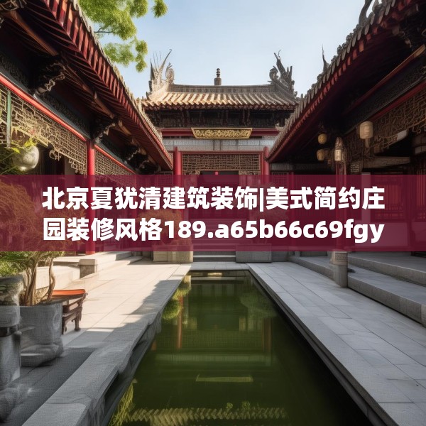北京夏犹清建筑装饰|美式简约庄园装修风格189.a65b66c69fgy.76fghfd