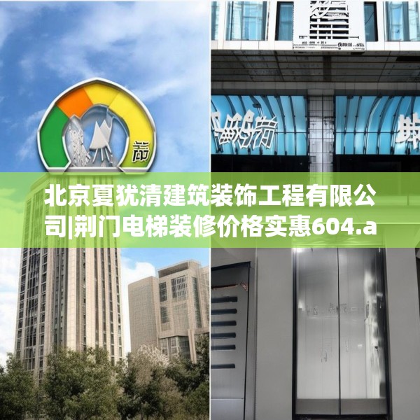 北京夏犹清建筑装饰工程有限公司|荆门电梯装修价格实惠604.a480b481c484fgy.491sdA