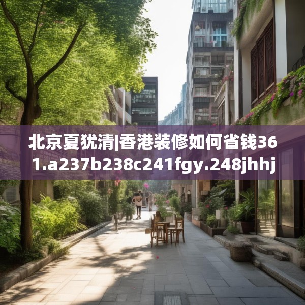 北京夏犹清|香港装修如何省钱361.a237b238c241fgy.248jhhj