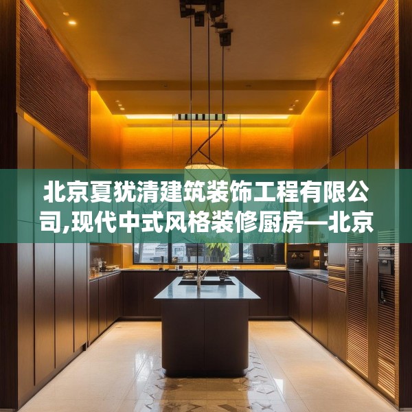 北京夏犹清建筑装饰工程有限公司,现代中式风格装修厨房—北京夏犹清建筑装饰工程有限公司566.a442b443c446fgy.453wew