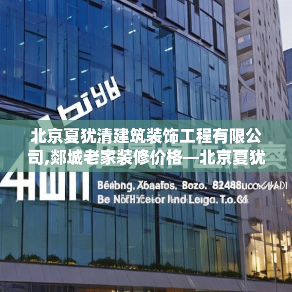 北京夏犹清建筑装饰工程有限公司,郯城老家装修价格—北京夏犹清建筑装饰工程有限公司406.a282b283c286fgy.293sdA