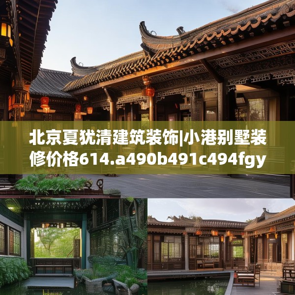 北京夏犹清建筑装饰|小港别墅装修价格614.a490b491c494fgy.50176657