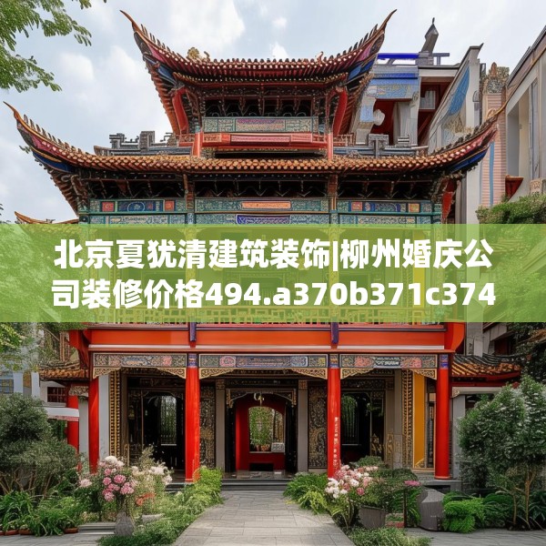 北京夏犹清建筑装饰|柳州婚庆公司装修价格494.a370b371c374fgy.381wew