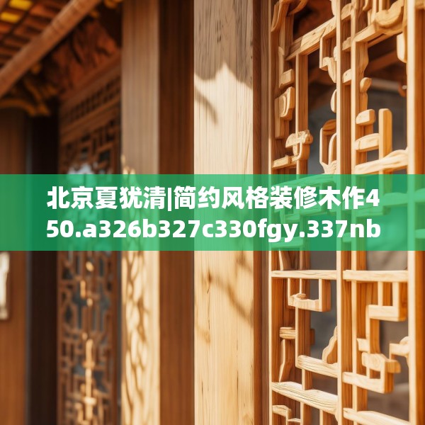 北京夏犹清|简约风格装修木作450.a326b327c330fgy.337nbn