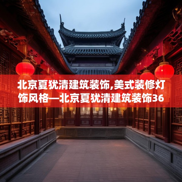 北京夏犹清建筑装饰,美式装修灯饰风格—北京夏犹清建筑装饰363.a239b240c243fgy.250uyk